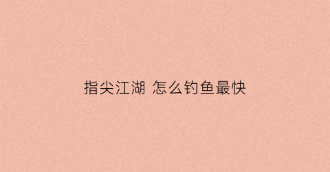 指尖江湖 怎么钓鱼最快